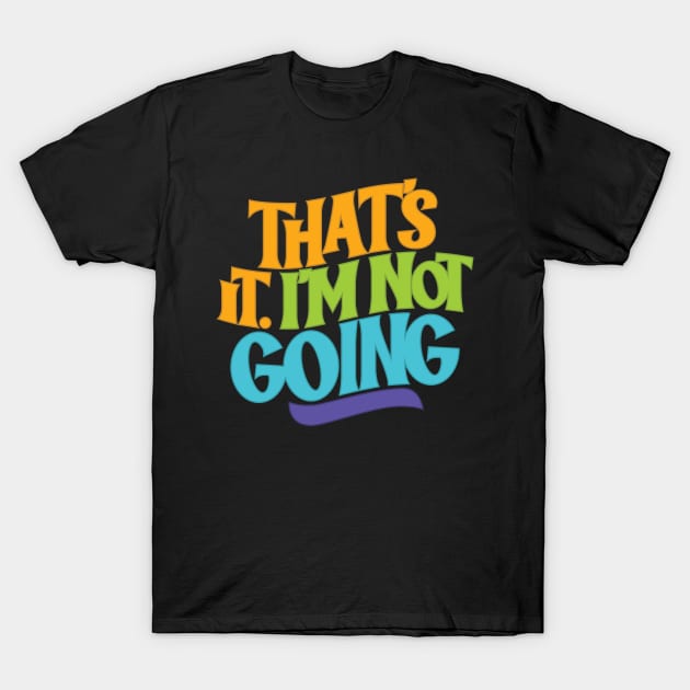 That's It, I'm Not Going T-Shirt by polliadesign
